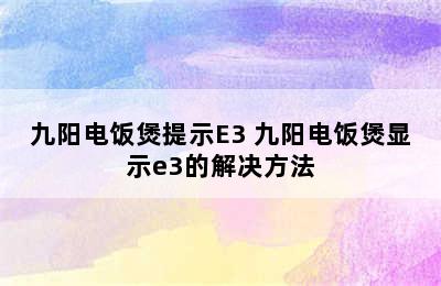 九阳电饭煲提示E3 九阳电饭煲显示e3的解决方法